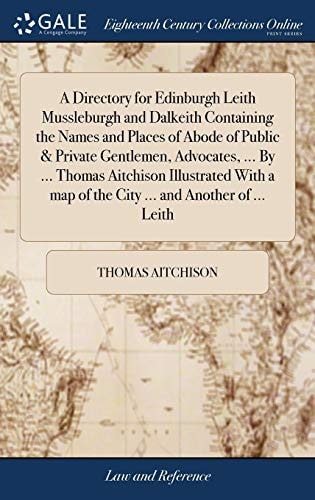 A Directory for Edinburgh Leith Mussleburgh and Dalkeith Containing the Names and Places of Abode of Public & Private Gentlemen, Advocates, ... By ... Thomas Aitchison Illustrated With a Map of the City ... and Another of ... Leith