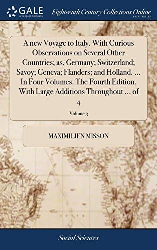 A New Voyage to Italy. With Curious Observations on Several Other Countries; As, Germany; Switzerland; Savoy; Geneva; Flanders; and Holland. ... In Four Volumes. The Fourth Edition, With Large Additions Throughout ... of 4; Volume 3