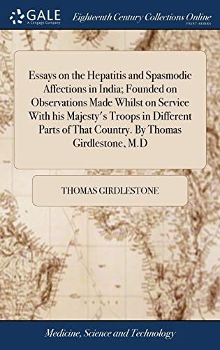 Essays on the Hepatitis and Spasmodic Affections in India; Founded on Observations Made Whilst on Service With His Majesty's Troops in Different Parts of That Country. By Thomas Girdlestone, M.D