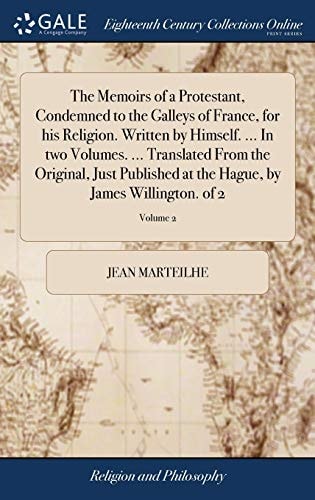 The Memoirs of a Protestant, Condemned to the Galleys of France, for His Religion. Written by Himself. ... In Two Volumes. ... Translated From the Original, Just Published at the Hague, by James Willington. of 2; Volume 2