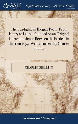 The Sea-fight; an Elegiac Poem, From Henry to Laura. Founded on an Original Correspondence Between the Parties, in the Year 1759. Written at Sea. By Charles Shillito