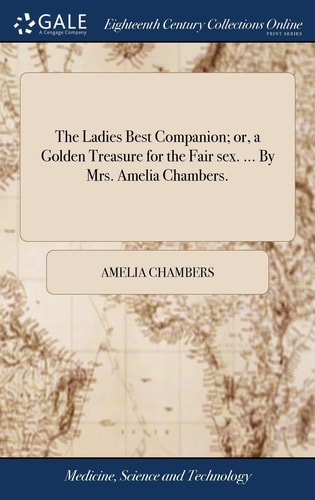 The Ladies Best Companion; Or, a Golden Treasure for the Fair Sex. ... By Mrs. Amelia Chambers.