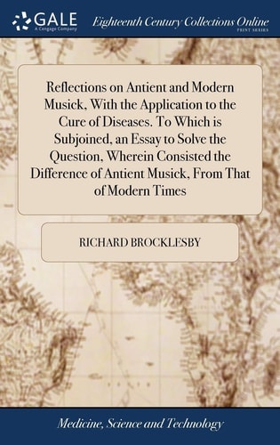 Reflections on Antient and Modern Musick, With the Application to the Cure of Diseases. To Which is Subjoined, an Essay to Solve the Question, Wherein Consisted the Difference of Antient Musick, From That of Modern Times