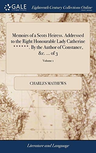 Memoirs of a Scots Heiress. Addressed to the Right Honourable Lady Catherine ******. By the Author of Constance, &c. ... of 3; Volume 1