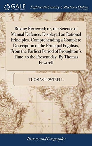 Boxing Reviewed; Or, the Science of Manual Defence, Displayed on Rational Principles. Comprehending a Complete Description of the Principal Pugilists, From the Earliest Period of Broughton's Time, to the Present Day. By Thomas Fewtrell