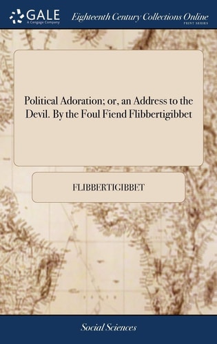 Political Adoration; Or, an Address to the Devil. By the Foul Fiend Flibbertigibbet