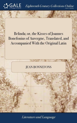 Belinda; Or, the Kisses of Joannes Bonefonius of Auvergne, Translated, and Accompanied With the Original Latin