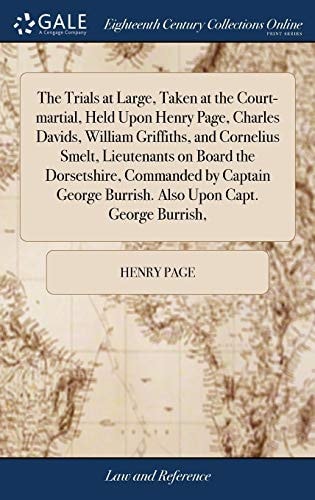 The Trials at Large, Taken at the Court-Martial, Held Upon Henry Page, Charles Davids, William Griffiths, and Cornelius Smelt, Lieutenants on Board the Dorsetshire, Commanded by Captain George Burrish. Also Upon Capt. George Burrish,