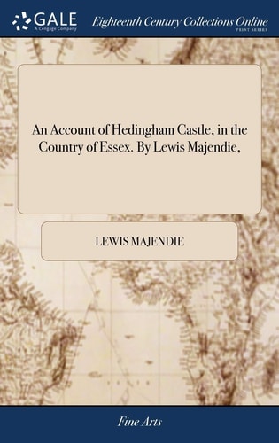 An Account of Hedingham Castle, in the Country of Essex. By Lewis Majendie,