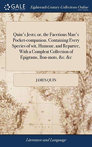 Quin's Jests; Or, the Facetious Man's Pocket-Companion. Containing Every Species of Wit, Humour, and Repartee, with a Compleat Collection of Epigrams, Bon-Mots, &C. &c