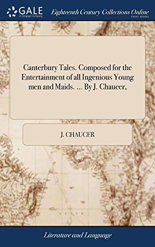 Canterbury Tales. Composed for the Entertainment of All Ingenious Young Men and Maids. ... By J. Chaucer,