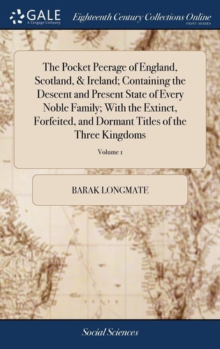 The Pocket Peerage of England, Scotland, & Ireland; Containing the Descent and Present State of Every Noble Family; With the Extinct, Forfeited, and Dormant Titles of the Three Kingdoms ... A New Edition. of 2; Volume 1