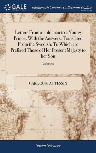 Letters From an Old Man to a Young Prince, With the Answers. Translated From the Swedish. To Which are Prefixed Those of Her Present Majesty to Her Son ... In Two Volumes. ... of 2; Volume 2