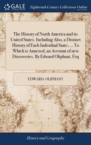The History of North America and Its United States. Including Also, a Distinct History of Each Individual State; ... To Which is Annexed, an Account of New Discoveries. By Edward Oliphant, Esq