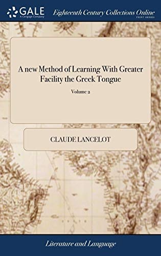 A New Method of Learning With Greater Facility the Greek Tongue Containing Rules for the Declensions, Conjugations, ... Translated From the French of the Messieurs de Port Royal. In Two Volumes. ... of 2; Volume 2