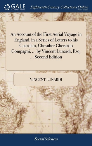 An Account of the First Aërial Voyage in England, in a Series of Letters to His Guardian, Chevalier Gherardo Compagni, ... by Vincent Lunardi, Esq. ... Second Edition