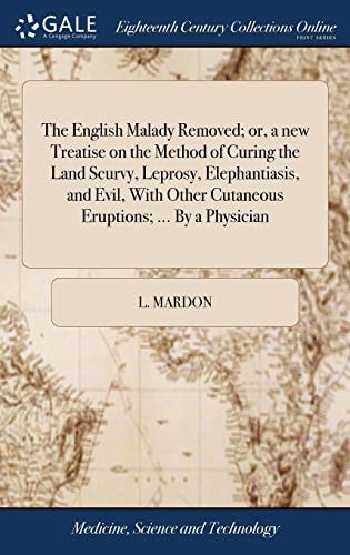 The English Malady Removed; Or, a New Treatise on the Method of Curing the Land Scurvy, Leprosy, Elephantiasis, and Evil, With Other Cutaneous Eruptions; ... By a Physician