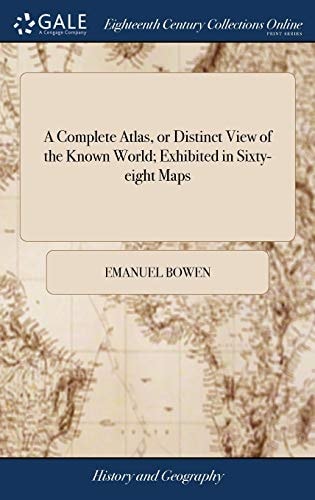 A Complete Atlas, Or Distinct View of the Known World; Exhibited in Sixty-Eight Maps ... by Emanuel Bowen,