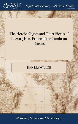 The Heroic Elegies and Other Pieces of Llywarç Hen, Prince of the Cumbrian Britons With a Literal Translation, by William Owen