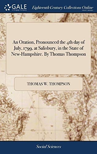 An Oration, Pronounced the 4th Day of July, 1799, at Salisbury, in the State of New-Hampshire. By Thomas Thompson