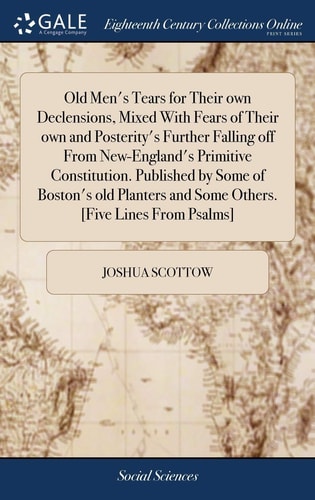 Old Men's Tears for Their Own Declensions, Mixed With Fears of Their Own and Posterity's Further Falling Off From New-England's Primitive Constitution. Published by Some of Boston's Old Planters and Some Others. [Five Lines From Psalms]