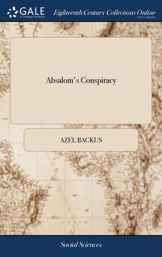 Absalom's Conspiracy A Sermon, Preached at the General Election, at Hartford in the State of Connecticut, May 10th, 1798. By Azel Backus, A.M. Pastor of A Church in Bethlem