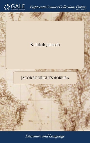 Kehilath Jahacob Being a Vocabulary of Words in the Hebrew Language, ... Together With an Explination [sic] of the Different Words, ... Done Into English and Spanish, the Whole Carefully Selected and Compiled by Jacob Rodrigues Moreira