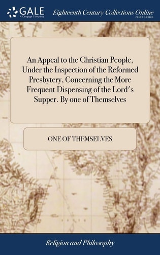 An Appeal to the Christian People, Under the Inspection of the Reformed Presbytery, Concerning the More Frequent Dispensing of the Lord's Supper. By One of Themselves