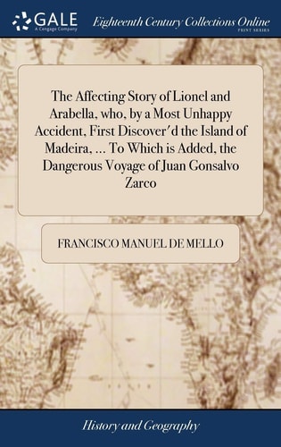 The Affecting Story of Lionel and Arabella, Who, by a Most Unhappy Accident, First Discover'd the Island of Madeira, ... To Which is Added, the Dangerous Voyage of Juan Gonsalvo Zarco