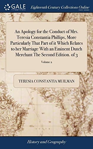 An Apology for the Conduct of Mrs. Teresia Constantia Phillips, More Particularly That Part of it Which Relates to Her Marriage With an Eminent Dutch Merchant The Second Edition. of 3; Volume 2