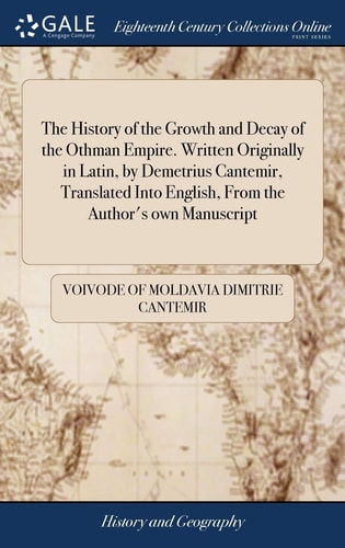 The History of the Growth and Decay of the Othman Empire. Written Originally in Latin, by Demetrius Cantemir, Translated Into English, From the Author's Own Manuscript