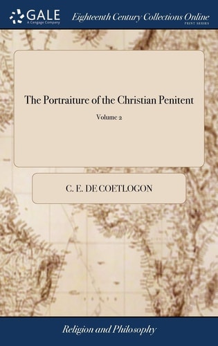 The Portraiture of the Christian Penitent Attempted in a Course of Sermons Upon Psalm Li. in Which It Is Designed to Show, What Those Views Are of Divine Truth with Which Real Christians Are Usually Favoured of 2; Volume 2