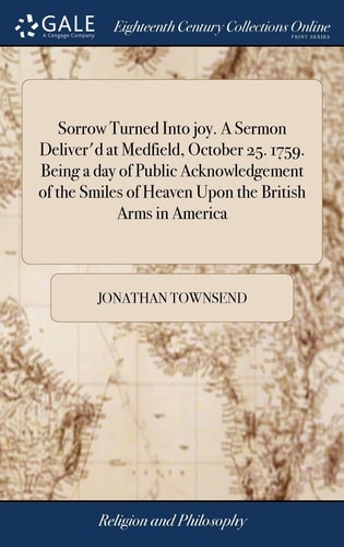 Sorrow Turned Into Joy. a Sermon Deliver'd at Medfield, October 25. 1759. Being a Day of Public Acknowledgement of the Smiles of Heaven Upon the British Arms in America More Especially in the Reduction of Quebec