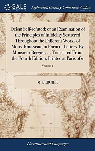 Deism Self-refuted; Or an Examination of the Principles of Infidelity Scattered Throughout the Different Works of Mons. Rousseau; in Form of Letters. By Monsieur Bergier, ... Translated From the Fourth Edition, Printed at Paris of 2; Volume 2