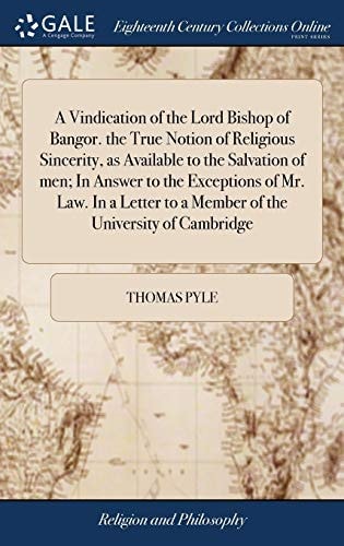 A Vindication of the Lord Bishop of Bangor. the True Notion of Religious Sincerity, as Available to the Salvation of Men; In Answer to the Exceptions of Mr. Law. In a Letter to a Member of the University of Cambridge