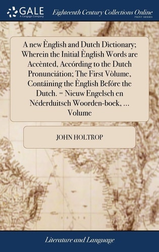 A New Ènglish and Dutch Dìctionary; Wherein the Inìtial Ènglish Words Are Accènted, Accórding to the Dutch Pronunciátion; the First Vòlume, Contáining the Ènglish Befóre the Dutch. = Nieuw Engelsch en Néderduitsch Woorden-Boek, ... Volume