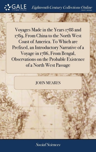 Voyages Made in the Years 1788 and 1789, From China to the North West Coast of America. To Which are Prefixed, an Introductory Narrative of a Voyage in 1786, From Bengal, Observations on the Probable Existence of a North West Passage