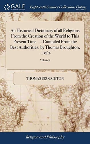 An Historical Dictionary of All Religions From the Creation of the World to This Present Time. ... Compiled From the Best Authorities, by Thomas Broughton, ... of 2; Volume 1