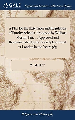 A Plan for the Extension and Regulation of Sunday Schools, Proposed by William Morton Pitt, ... Approved and Recommended by the Society Instituted in London in the Year 1785