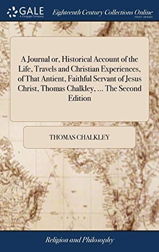 A Journal Or, Historical Account of the Life, Travels and Christian Experiences, of That Antient, Faithful Servant of Jesus Christ, Thomas Chalkley, ... The Second Edition