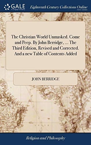 The Christian World Unmasked. Come and Peep. By John Berridge, ... The Third Edition, Revised and Corrected. And a New Table of Contents Added