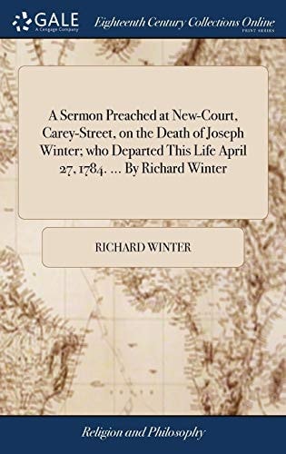A Sermon Preached at New-Court, Carey-Street, on the Death of Joseph Winter; Who Departed This Life April 27, 1784... . by Richard Winter