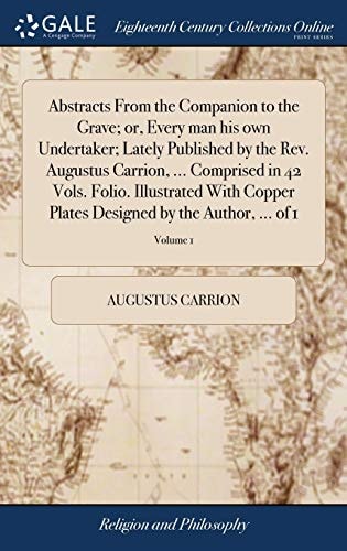 Abstracts From the Companion to the Grave; Or, Every Man His Own Undertaker; Lately Published by the Rev. Augustus Carrion, ... Comprised in 42 Vols. Folio. Illustrated With Copper Plates Designed by the Author, ... of 1; Volume 1