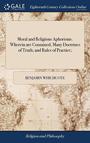 Moral and Religious Aphorisms. Wherein Are Contained, Many Doctrines of Truth; and Rules of Practice;