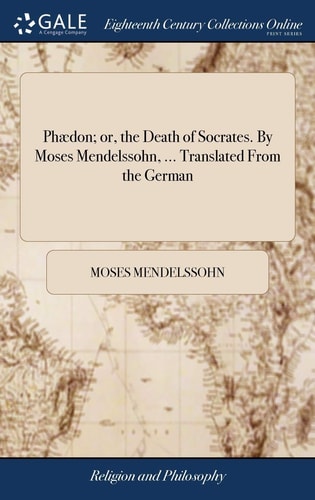 Phædon; Or, the Death of Socrates. By Moses Mendelssohn, ... Translated From the German
