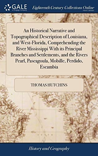 An Historical Narrative and Topographical Description of Louisiana, and West-Florida, Comprehending the River Mississippi With Its Principal Branches and Settlements, and the Rivers Pearl, Pascagoula, Mobille, Perdido, Escambia