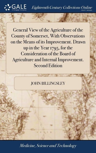 General View of the Agriculture of the County of Somerset, With Observations on the Means of Its Improvement. Drawn Up in the Year 1795, for the Consideration of the Board of Agriculture and Internal Improvement. Second Edition