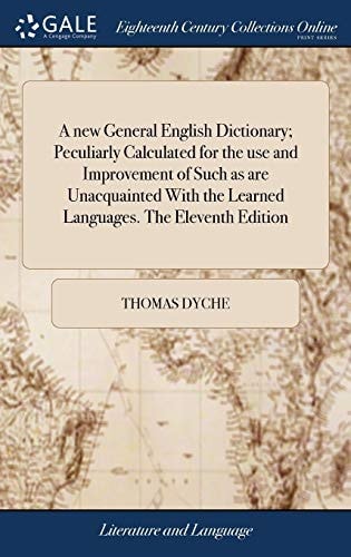 A New General English Dictionary; Peculiarly Calculated for the Use and Improvement of Such As Are Unacquainted with the Learned Languages. the Eleventh Edition