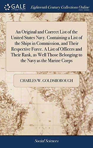 An Original and Correct List of the United States Navy. Containing a List of the Ships in Commission, and Their Respective Force. a List of Officers and Their Rank, As Well Those Belonging to the Navy As the Marine Corps