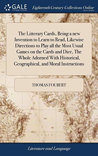 The Litterary Cards, Being a New Invention to Learn to Read, Likewise Directions to Play All the Most Usual Games on the Cards and Dice, The Whole Adorned With Historical, Geographical, and Moral Instructions